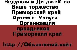 Ведущая и Ди-джеЙ на Ваше торжество - Приморский край, Артем г. Услуги » Организация праздников   . Приморский край